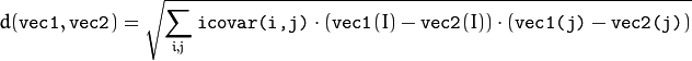 d( \texttt{vec1} , \texttt{vec2} )= \sqrt{\sum_{i,j}{\texttt{icovar(i,j)}\cdot(\texttt{vec1}(I)-\texttt{vec2}(I))\cdot(\texttt{vec1(j)}-\texttt{vec2(j)})} }