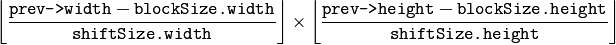 \left \lfloor   \frac{\texttt{prev->width} - \texttt{blockSize.width}}{\texttt{shiftSize.width}}   \right \rfloor \times \left \lfloor   \frac{\texttt{prev->height} - \texttt{blockSize.height}}{\texttt{shiftSize.height}}   \right \rfloor